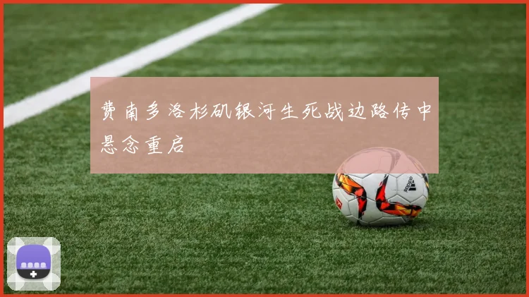 费南多洛杉矶银河生死战边路传中悬念重启