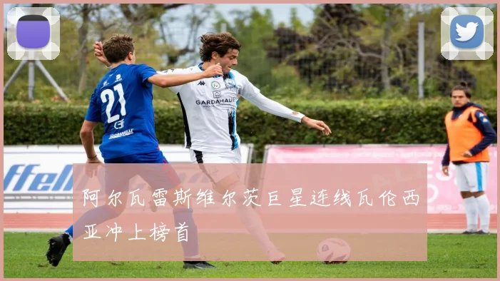 阿尔瓦雷斯维尔茨巨星连线瓦伦西亚冲上榜首