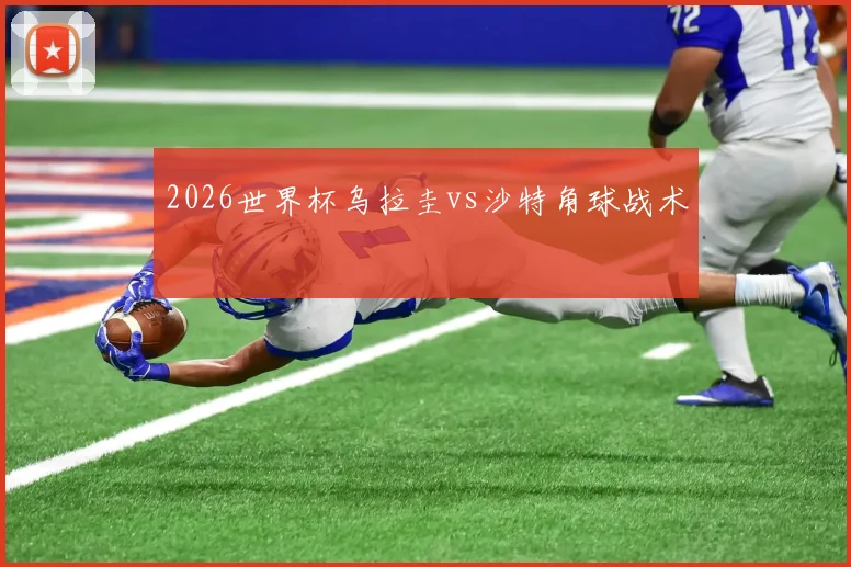 2026世界杯乌拉圭vs沙特角球战术