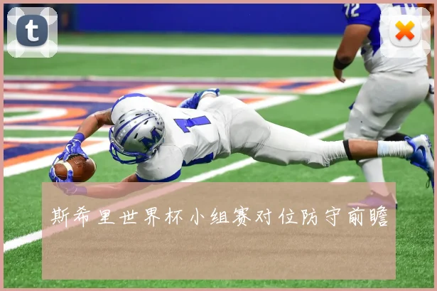 斯希里世界杯小组赛对位防守前瞻
