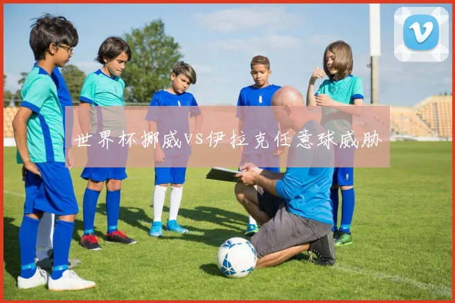 世界杯挪威vs伊拉克任意球威胁