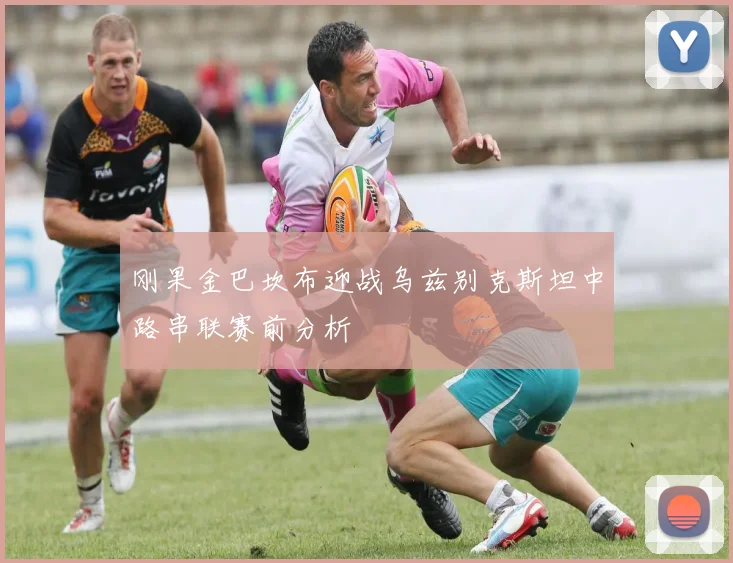 刚果金巴坎布迎战乌兹别克斯坦中路串联赛前分析