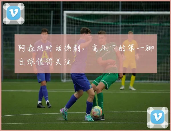阿森纳对话热刺，高压下的第一脚出球值得关注