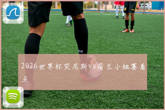 2026世界杯突尼斯vs荷兰小组赛看点