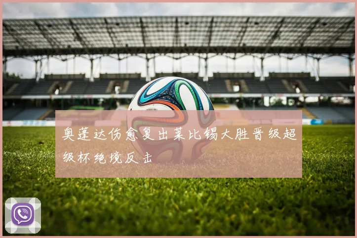 奥蓬达伤愈复出莱比锡大胜晋级超级杯绝境反击