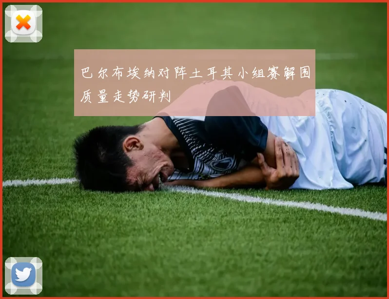 巴尔布埃纳对阵土耳其小组赛解围质量走势研判