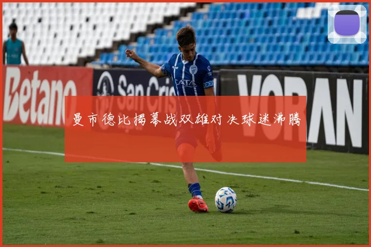 曼市德比揭幕战双雄对决球迷沸腾
