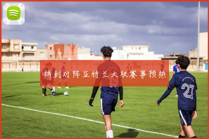 热刺对阵亚特兰大联赛事预热