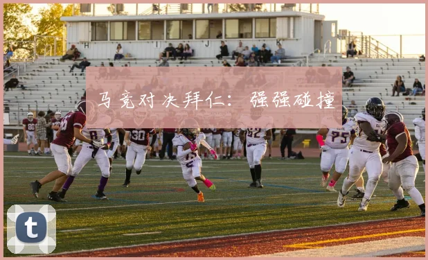 马竞对决拜仁：强强碰撞