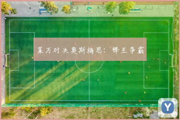 莱万对决奥斯梅恩：锋王争霸