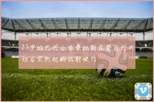 23岁的巴西小将桑托斯在禁区外内切后突然起脚低射破门