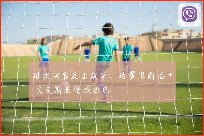 进攻端靠反击效率：边翼卫前插 + 戈麦斯长传找班巴