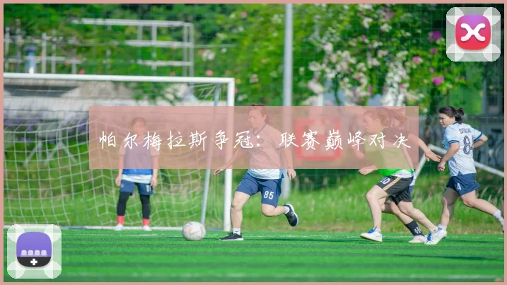 帕尔梅拉斯争冠：联赛巅峰对决