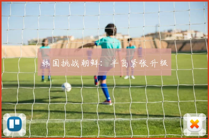 韩国挑战朝鲜：半岛紧张升级