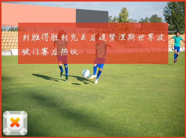 利雅得胜利先丢后追努涅斯世界波破门赛后热议