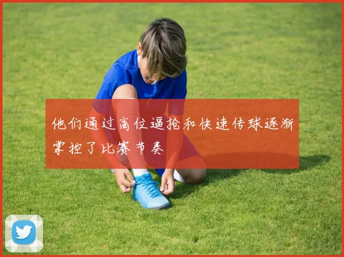 他们通过高位逼抢和快速传球逐渐掌控了比赛节奏