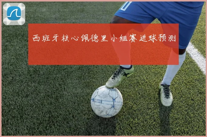 西班牙核心佩德里小组赛进球预测