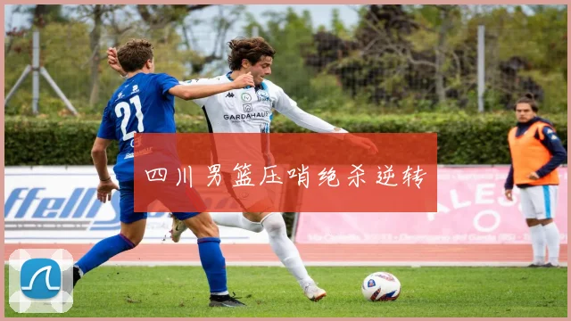 四川男篮压哨绝杀逆转