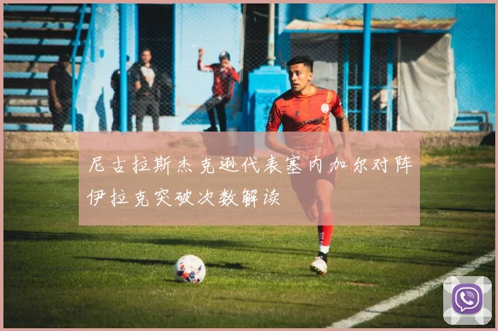 尼古拉斯杰克逊代表塞内加尔对阵伊拉克突破次数解读