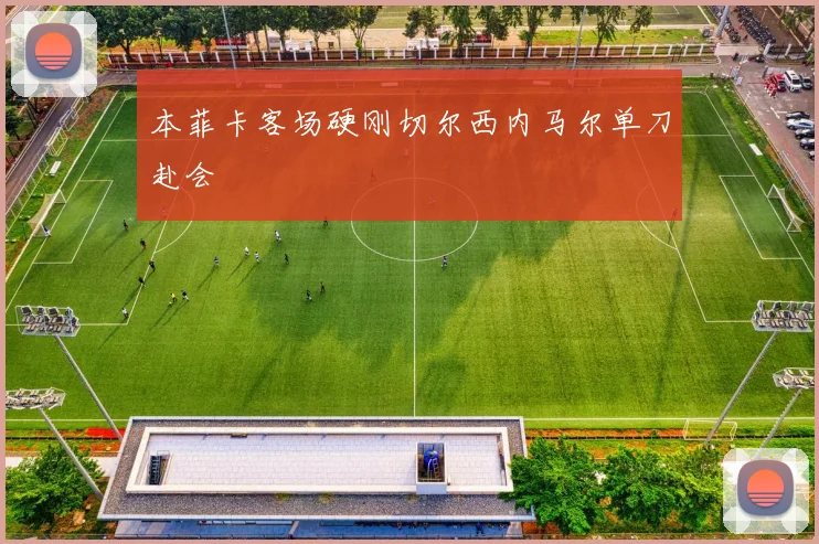 本菲卡客场硬刚切尔西内马尔单刀赴会