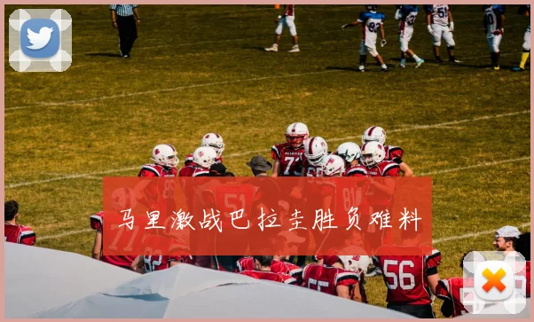 马里激战巴拉圭胜负难料