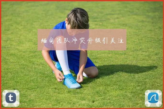 缅甸团队冲突升级引关注