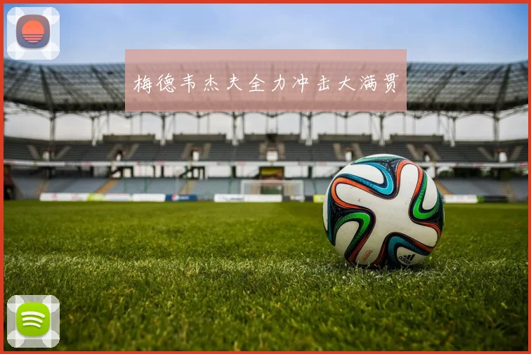梅德韦杰夫全力冲击大满贯