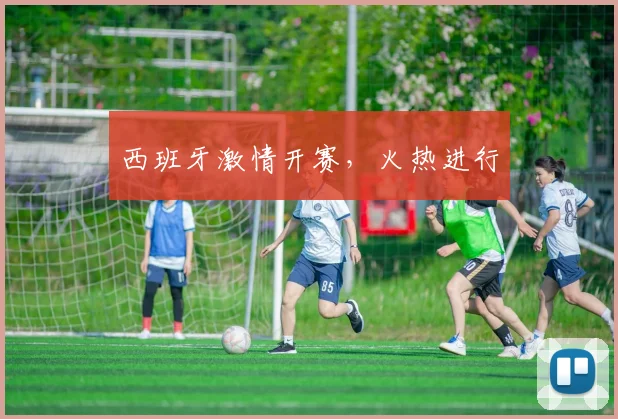 西班牙激情开赛，火热进行