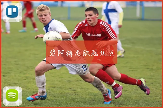 楚阿梅尼欧冠焦点