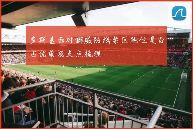 多斯基面对挪威防线禁区跑位是否占优前场支点梳理