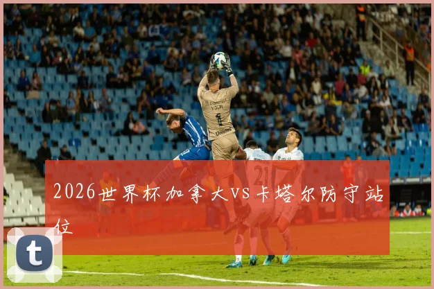 2026世界杯加拿大vs卡塔尔防守站位