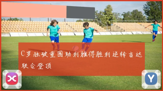 C罗独破重围助利雅得胜利逆转吉达联合登顶
