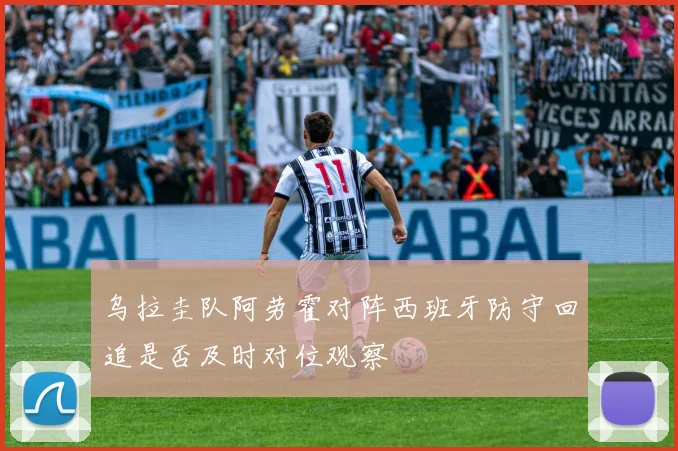 乌拉圭队阿劳霍对阵西班牙防守回追是否及时对位观察