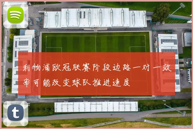 利物浦欧冠联赛阶段边路一对一效率可能改变球队推进速度