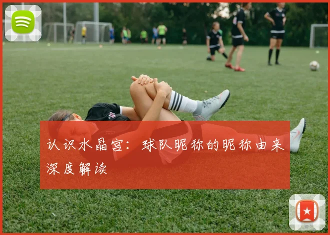 认识水晶宫：球队昵称的昵称由来深度解读