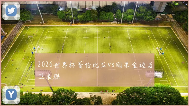 2026世界杯哥伦比亚vs刚果金边后卫表现