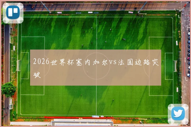2026世界杯塞内加尔vs法国边路突破