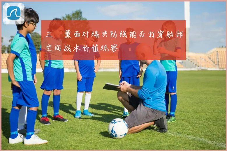 三笘薰面对瑞典防线能否打穿肋部空间战术价值观察