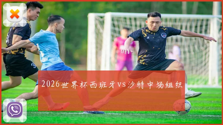 2026世界杯西班牙vs沙特中场组织
