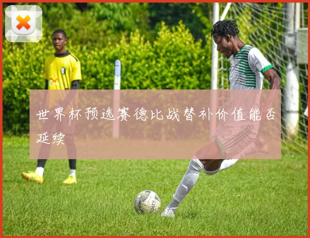 世界杯预选赛德比战替补价值能否延续