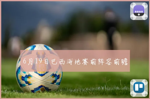 6月19日巴西海地赛前阵容前瞻