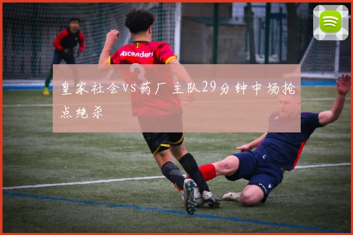 皇家社会vs药厂主队29分钟中场抢点绝杀