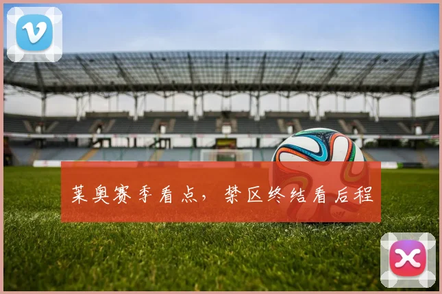 莱奥赛季看点，禁区终结看后程
