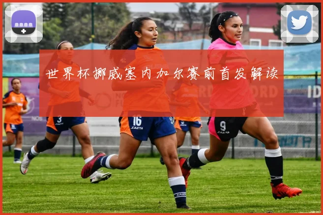 世界杯挪威塞内加尔赛前首发解读