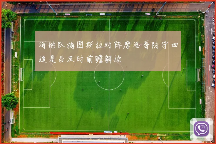 海地队梅图斯拉对阵摩洛哥防守回追是否及时前瞻解读
