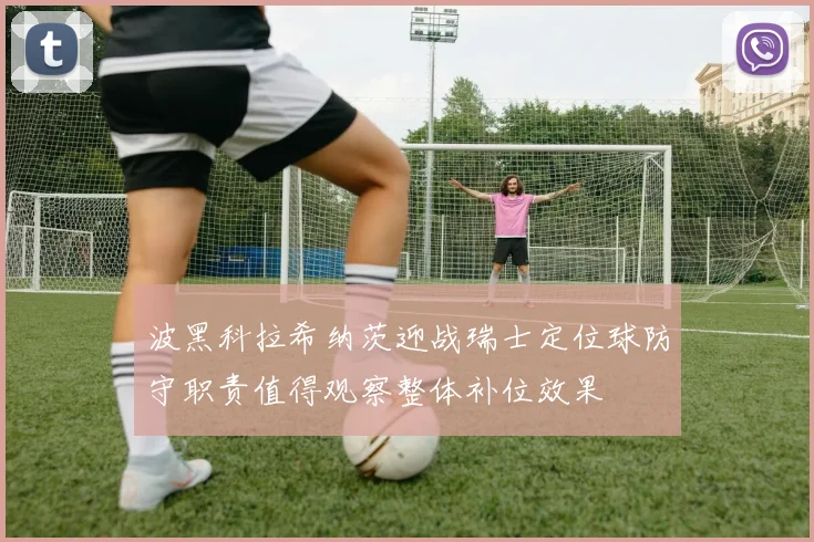 波黑科拉希纳茨迎战瑞士定位球防守职责值得观察整体补位效果