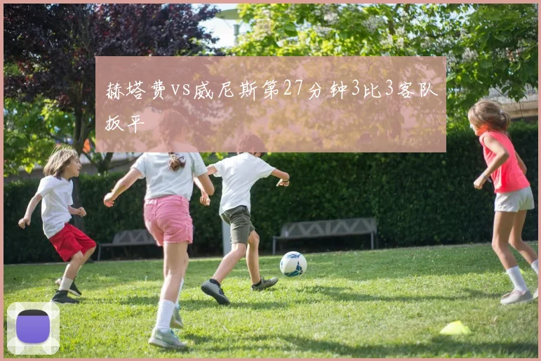 赫塔费vs威尼斯第27分钟3比3客队扳平