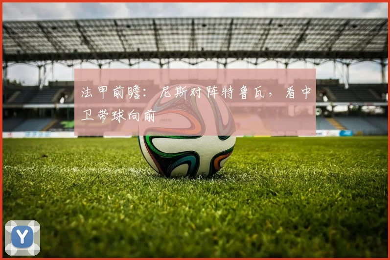 法甲前瞻：尼斯对阵特鲁瓦，看中卫带球向前