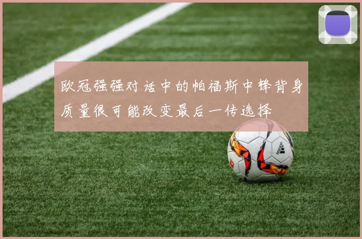 欧冠强强对话中的帕福斯中锋背身质量很可能改变最后一传选择