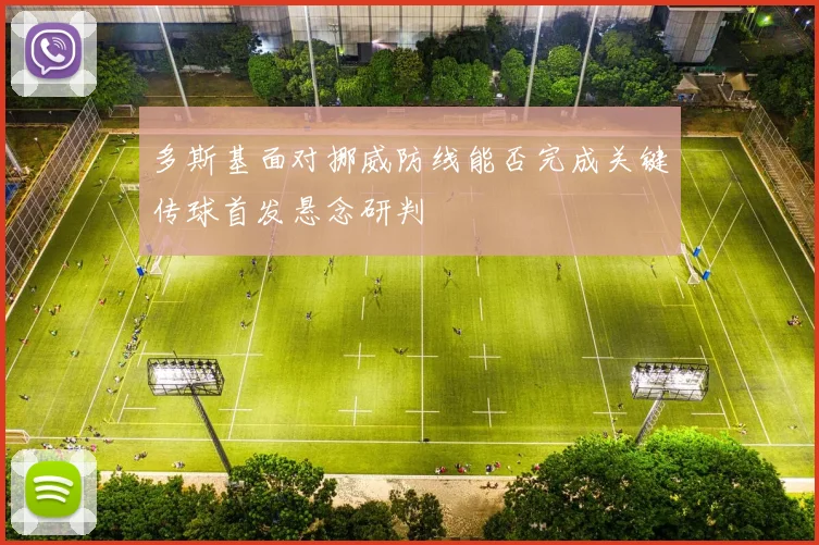 多斯基面对挪威防线能否完成关键传球首发悬念研判